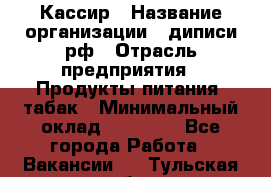 Кассир › Название организации ­ диписи.рф › Отрасль предприятия ­ Продукты питания, табак › Минимальный оклад ­ 25 000 - Все города Работа » Вакансии   . Тульская обл.